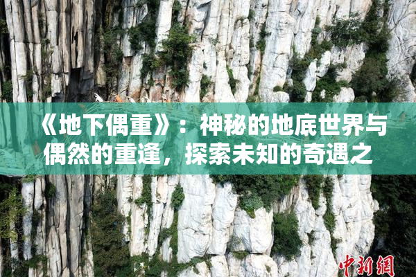 《地下偶重》：神秘的地底世界与偶然的重逢，探索未知的奇遇之旅