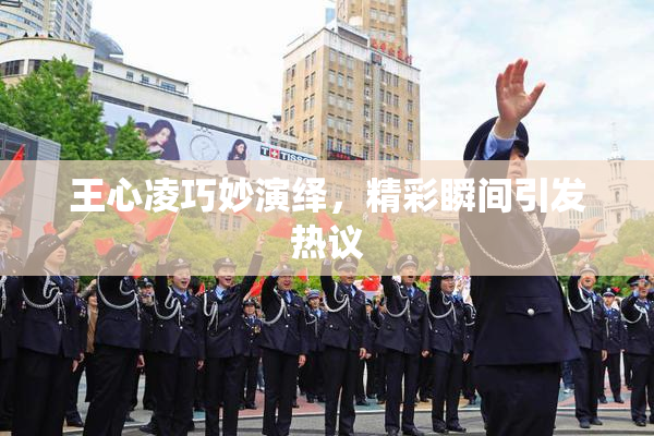 王心凌巧妙演绎，精彩瞬间引发热议