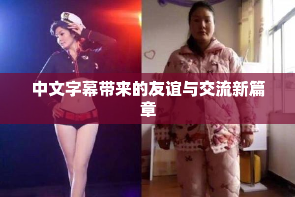 中文字幕带来的友谊与交流新篇章