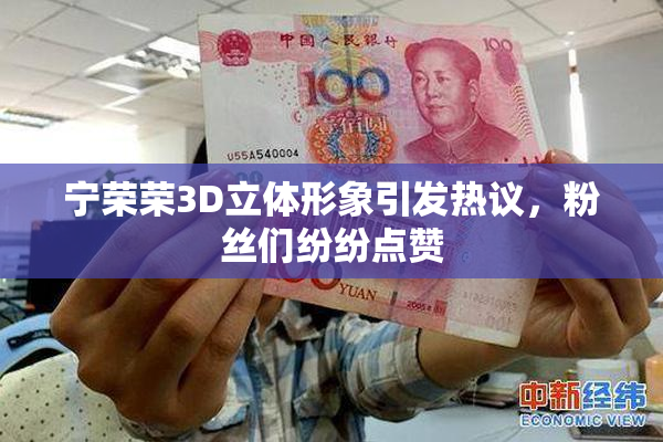 宁荣荣3D立体形象引发热议，粉丝们纷纷点赞