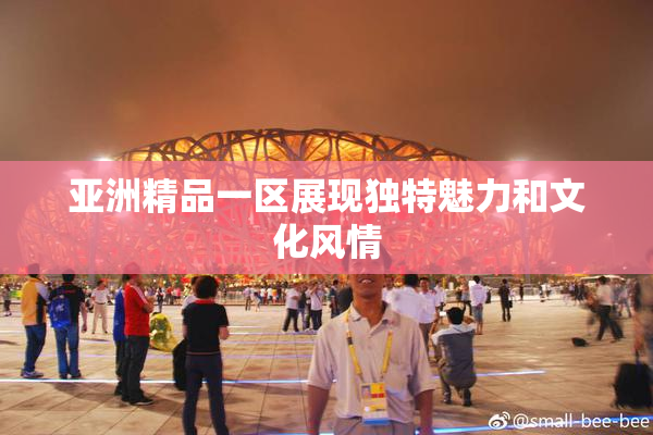 亚洲精品一区展现独特魅力和文化风情