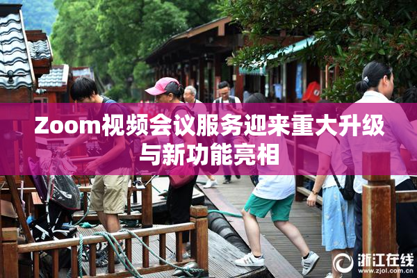 Zoom视频会议服务迎来重大升级与新功能亮相