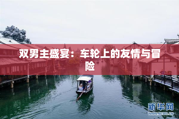 双男主盛宴：车轮上的友情与冒险