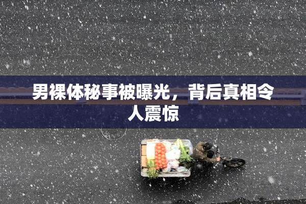 男裸体秘事被曝光，背后真相令人震惊
