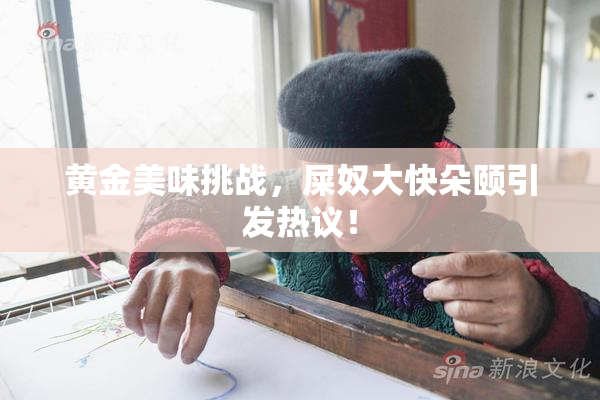 黄金美味挑战，屎奴大快朵颐引发热议！
