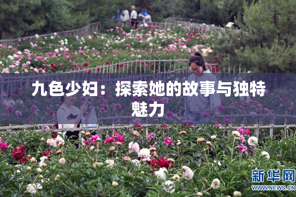 九色少妇：探索她的故事与独特魅力