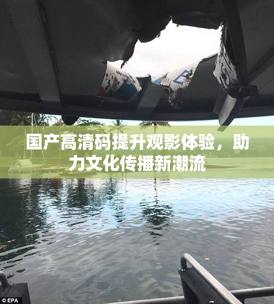 国产高清码提升观影体验，助力文化传播新潮流
