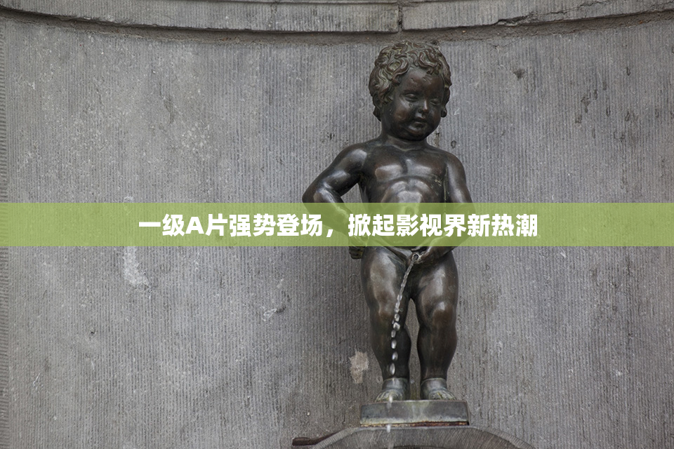一级A片强势登场，掀起影视界新热潮
