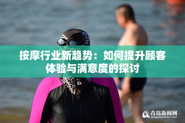 按摩行业新趋势：如何提升顾客体验与满意度的探讨