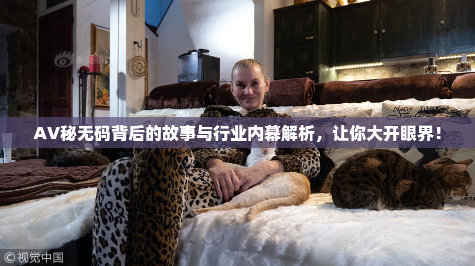 AV秘无码背后的故事与行业内幕解析，让你大开眼界！