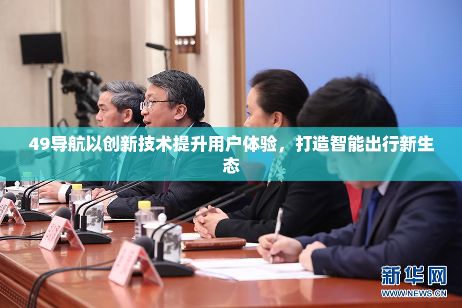 49导航以创新技术提升用户体验，打造智能出行新生态
