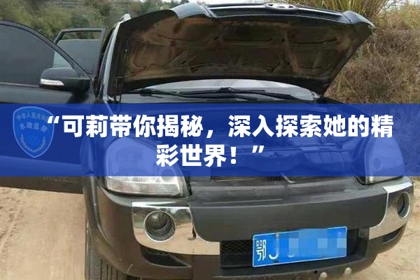“可莉带你揭秘，深入探索她的精彩世界！”