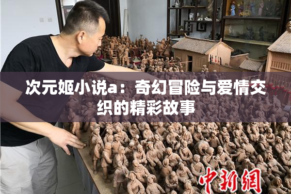 次元姬小说a：奇幻冒险与爱情交织的精彩故事
