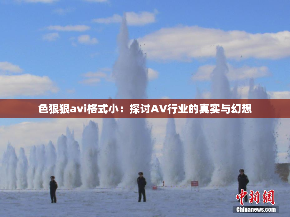 色狠狠avi格式小：探讨AV行业的真实与幻想