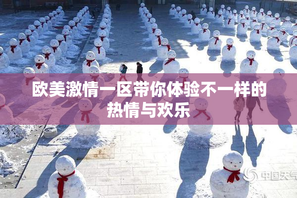 欧美激情一区带你体验不一样的热情与欢乐