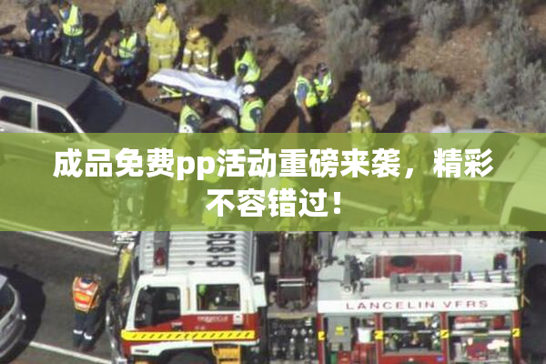 成品免费pp活动重磅来袭，精彩不容错过！