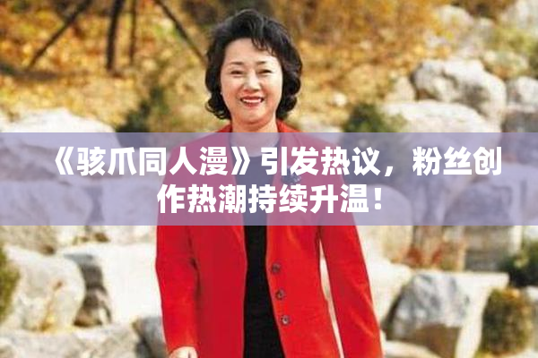 《骇爪同人漫》引发热议，粉丝创作热潮持续升温！