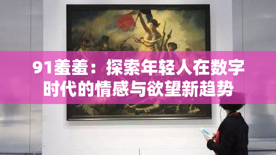 91羞羞：探索年轻人在数字时代的情感与欲望新趋势