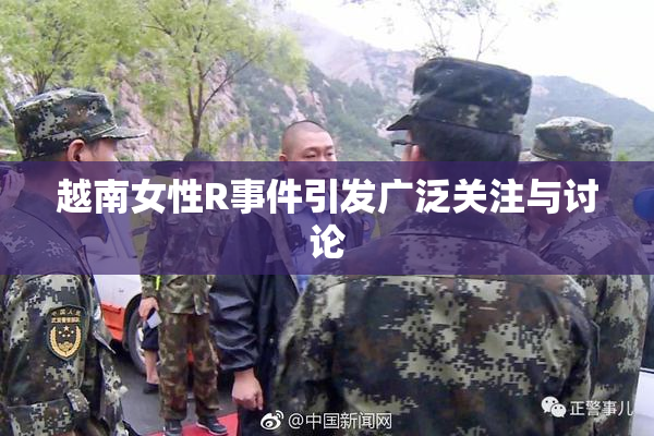 越南女性R事件引发广泛关注与讨论