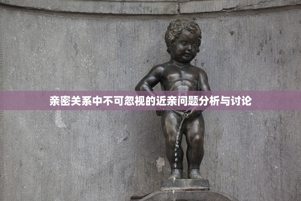 亲密关系中不可忽视的近亲问题分析与讨论