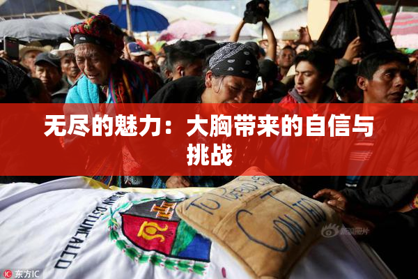 无尽的魅力：大胸带来的自信与挑战