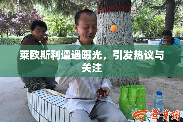 莱欧斯利遭遇曝光，引发热议与关注