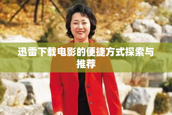 迅雷下载电影的便捷方式探索与推荐