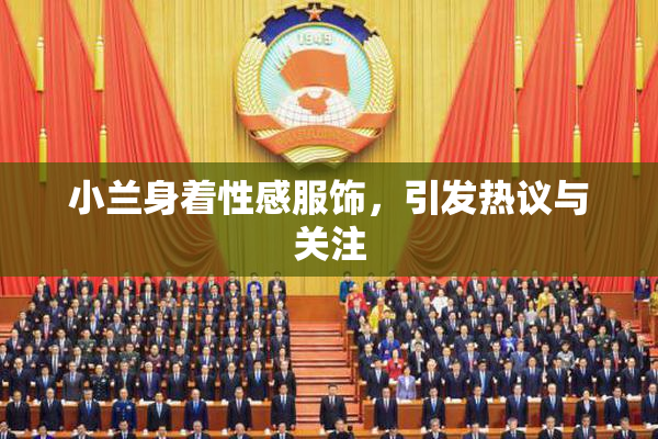小兰身着性感服饰，引发热议与关注