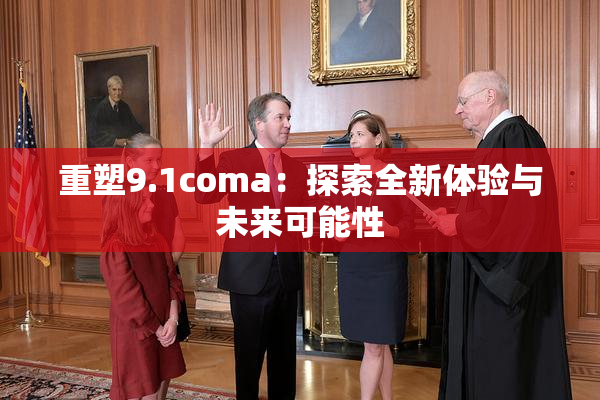 重塑9.1coma：探索全新体验与未来可能性
