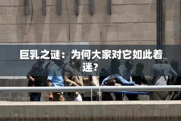 巨乳之谜：为何大家对它如此着迷？
