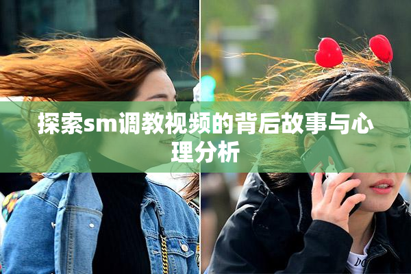 探索sm调教视频的背后故事与心理分析