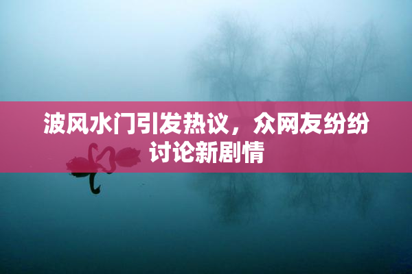 波风水门引发热议，众网友纷纷讨论新剧情