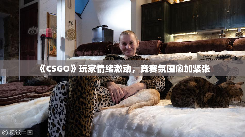 《CSGO》玩家情绪激动，竞赛氛围愈加紧张