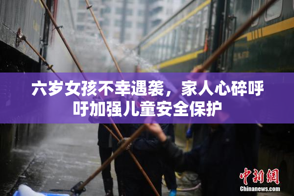 六岁女孩不幸遇袭，家人心碎呼吁加强儿童安全保护