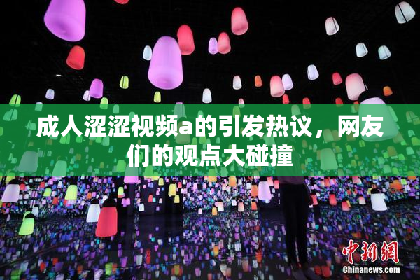 成人涩涩视频a的引发热议，网友们的观点大碰撞