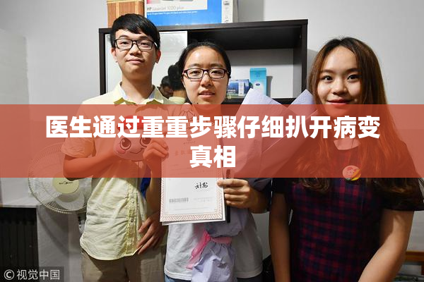 医生通过重重步骤仔细扒开病变真相