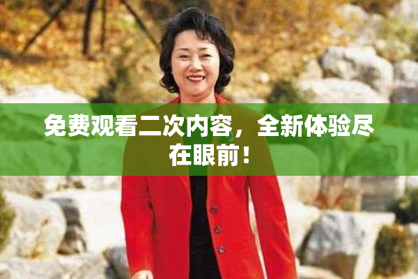 免费观看二次内容，全新体验尽在眼前！