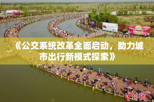 《公交系统改革全面启动，助力城市出行新模式探索》