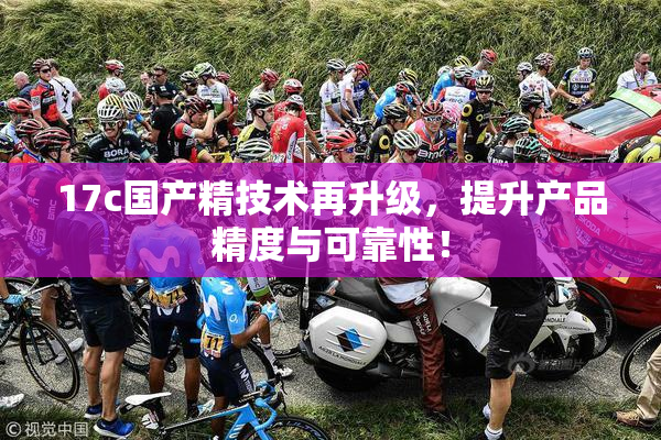 17c国产精技术再升级，提升产品精度与可靠性！