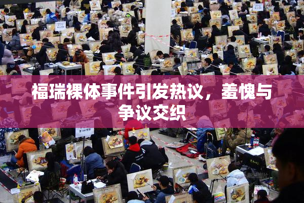 福瑞裸体事件引发热议，羞愧与争议交织