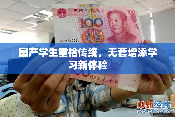 国产学生重拾传统，无套增添学习新体验