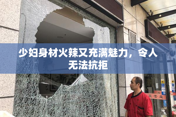 少妇身材火辣又充满魅力，令人无法抗拒