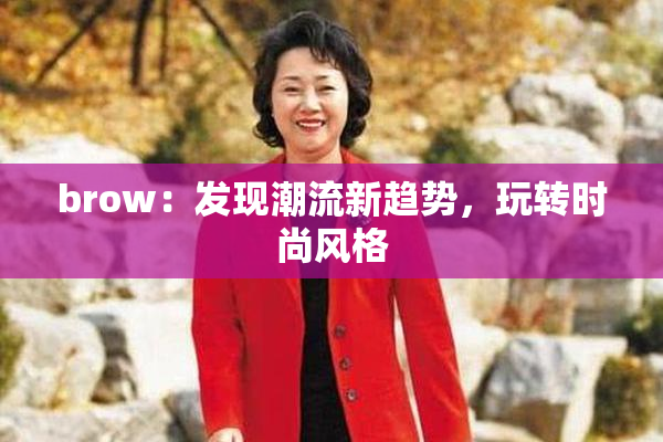 brow：发现潮流新趋势，玩转时尚风格