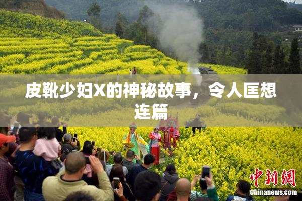 皮靴少妇X的神秘故事，令人匡想连篇