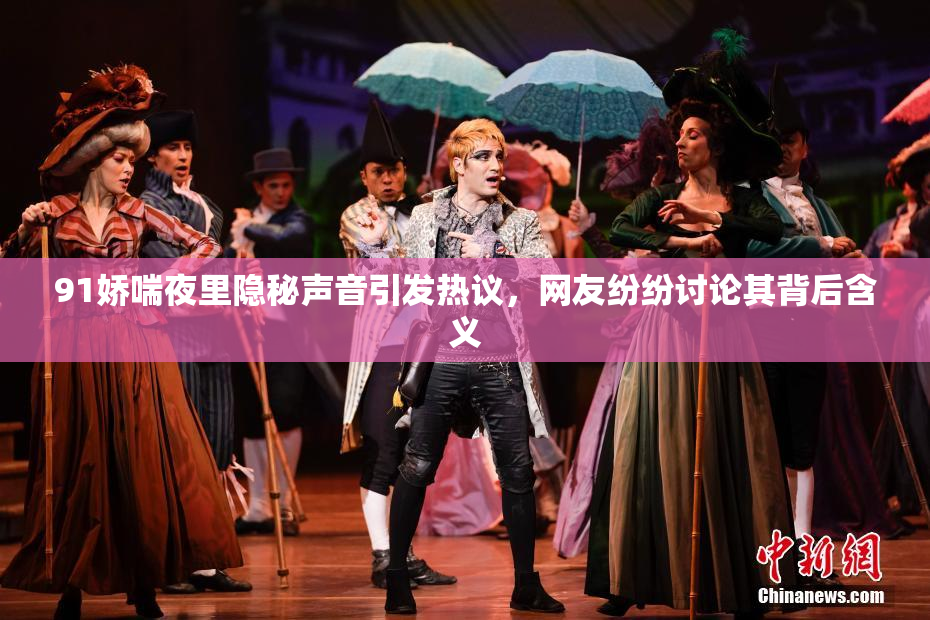 91娇喘夜里隐秘声音引发热议，网友纷纷讨论其背后含义