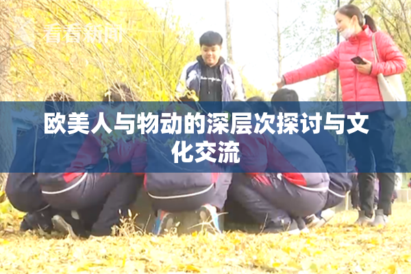 欧美人与物动的深层次探讨与文化交流