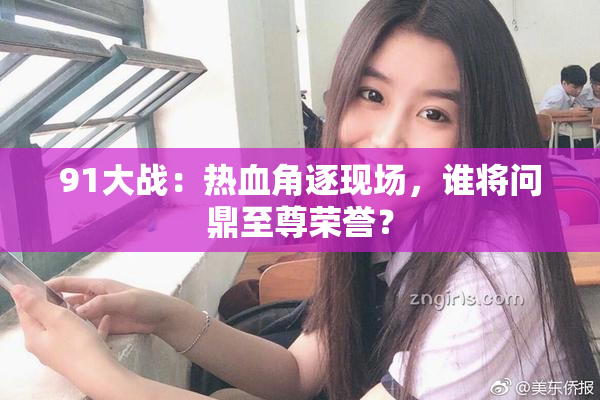 91大战：热血角逐现场，谁将问鼎至尊荣誉？
