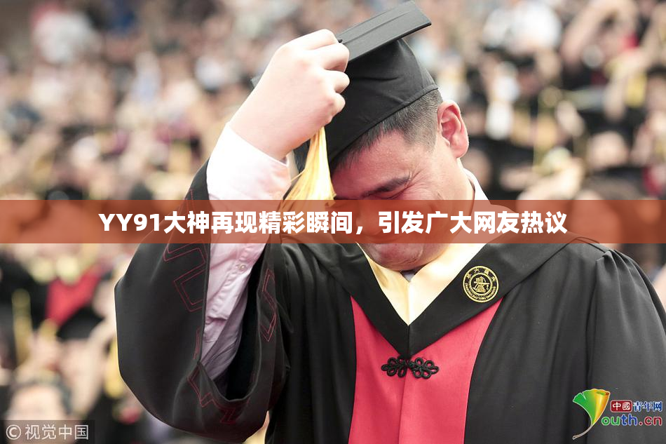 YY91大神再现精彩瞬间，引发广大网友热议