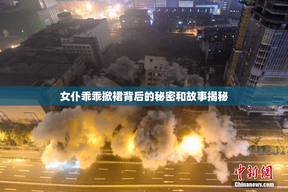 女仆乖乖掀裙背后的秘密和故事揭秘