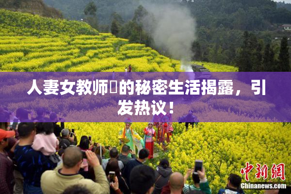 人妻女教师姫的秘密生活揭露，引发热议！